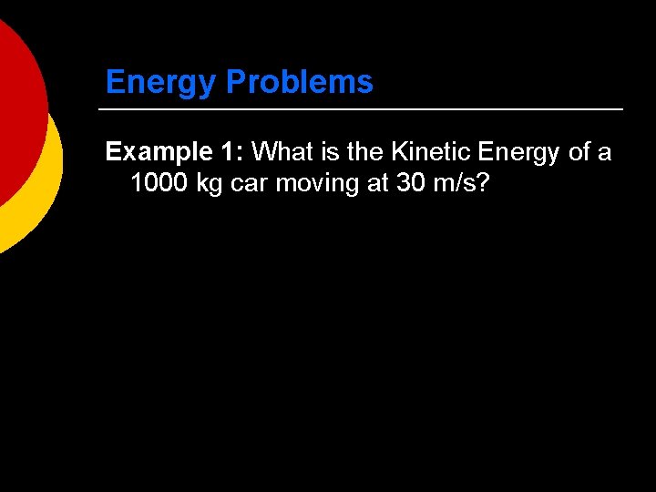 Energy Problems Example 1: What is the Kinetic Energy of a 1000 kg car
