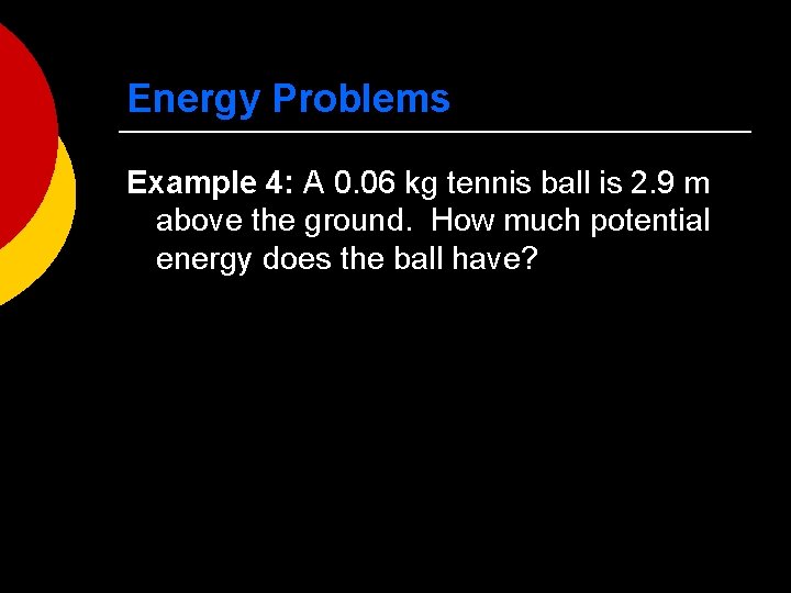 Energy Problems Example 4: A 0. 06 kg tennis ball is 2. 9 m