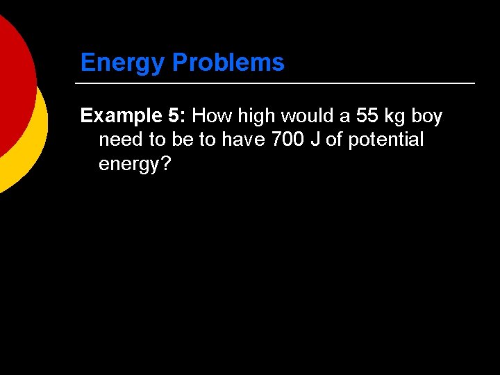 Energy Problems Example 5: How high would a 55 kg boy need to be