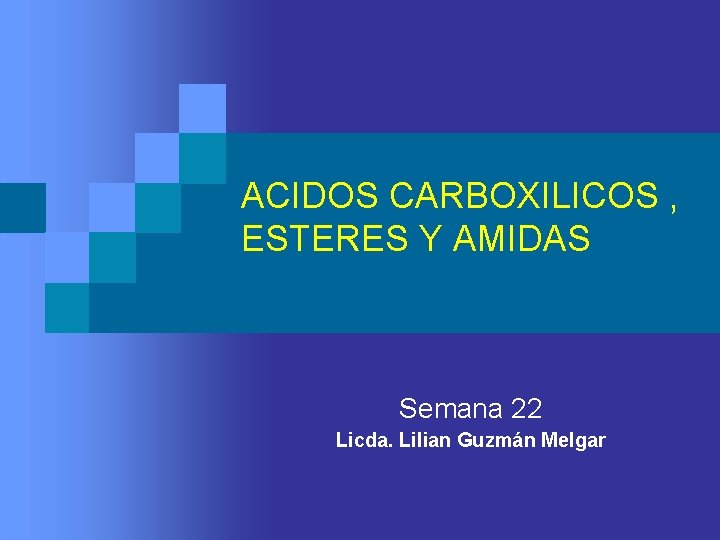 ACIDOS CARBOXILICOS , ESTERES Y AMIDAS Semana 22 Licda. Lilian Guzmán Melgar 