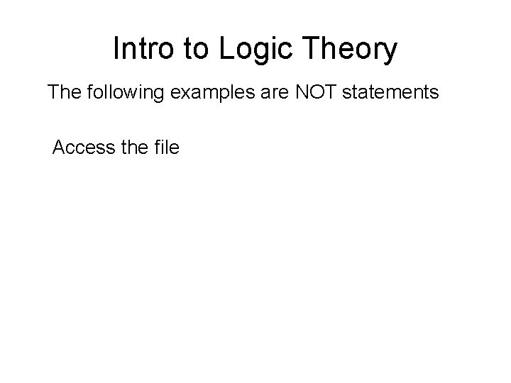 Intro to Logic Theory The following examples are NOT statements Access the file 