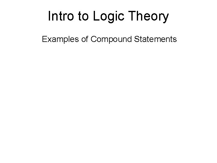 Intro to Logic Theory Examples of Compound Statements 