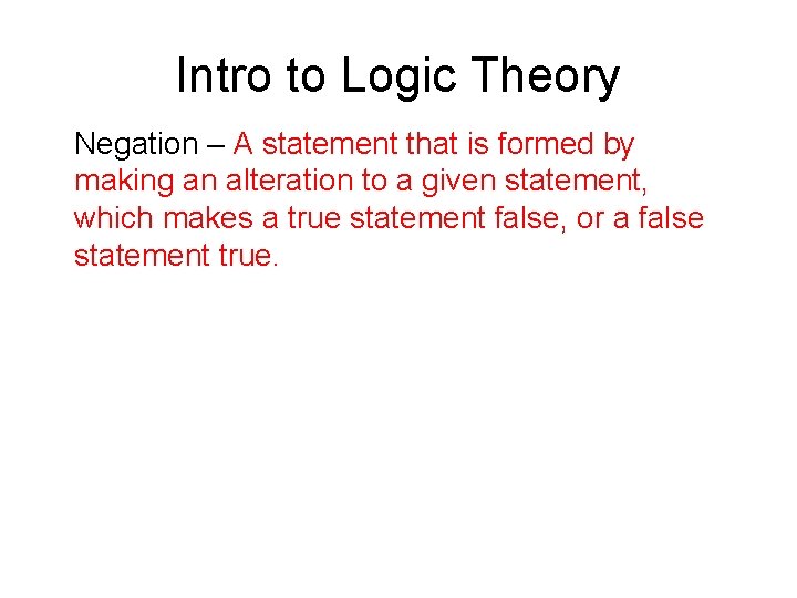 Intro to Logic Theory Negation – A statement that is formed by making an