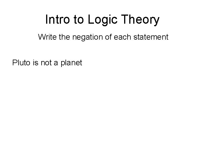 Intro to Logic Theory Write the negation of each statement Pluto is not a