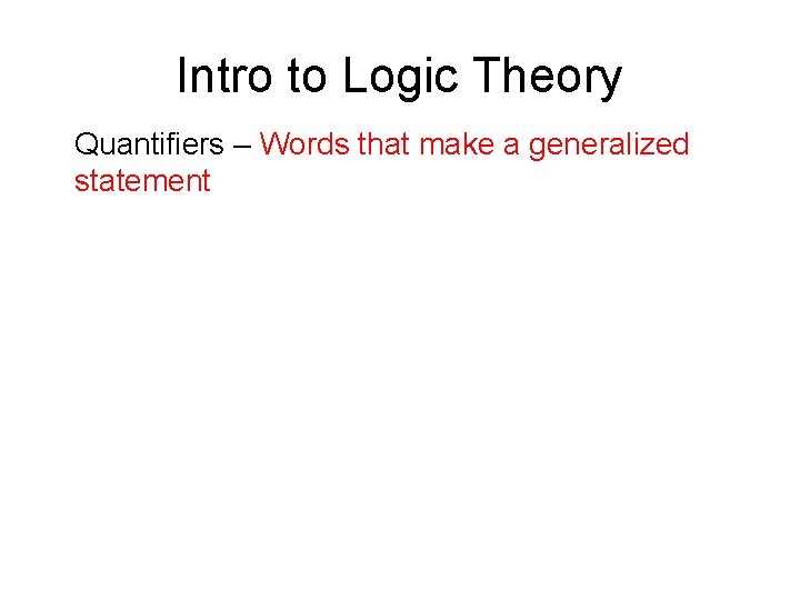 Intro to Logic Theory Quantifiers – Words that make a generalized statement 