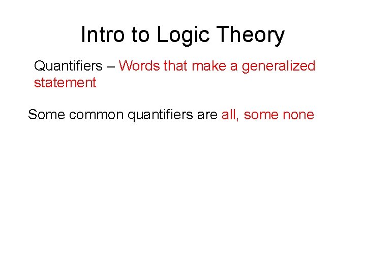 Intro to Logic Theory Quantifiers – Words that make a generalized statement Some common