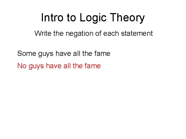 Intro to Logic Theory Write the negation of each statement Some guys have all