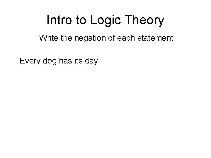 Intro to Logic Theory Write the negation of each statement Every dog has its