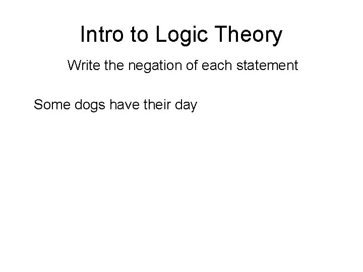 Intro to Logic Theory Write the negation of each statement Some dogs have their