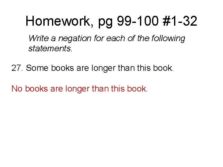 Homework, pg 99 -100 #1 -32 Write a negation for each of the following