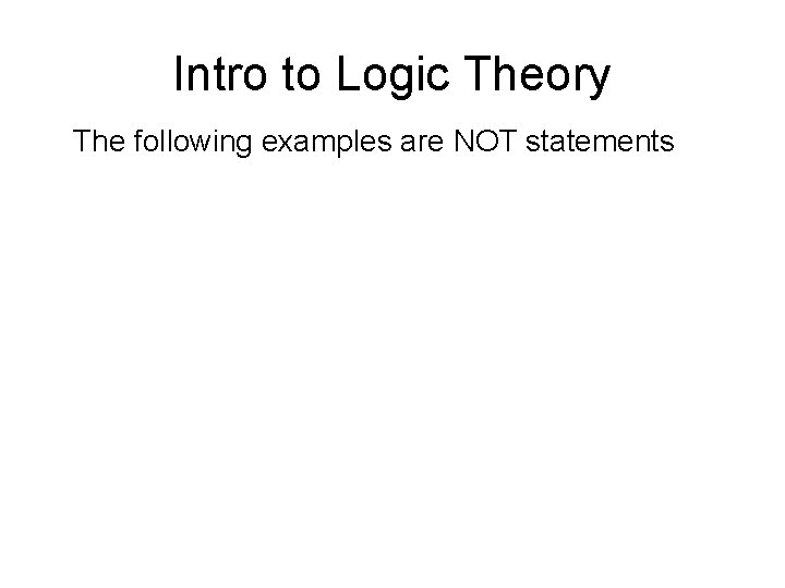 Intro to Logic Theory The following examples are NOT statements 