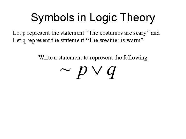 Symbols in Logic Theory Let p represent the statement “The costumes are scary” and