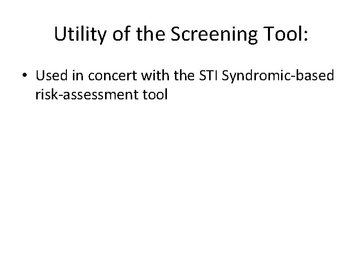Utility of the Screening Tool: • Used in concert with the STI Syndromic-based risk-assessment