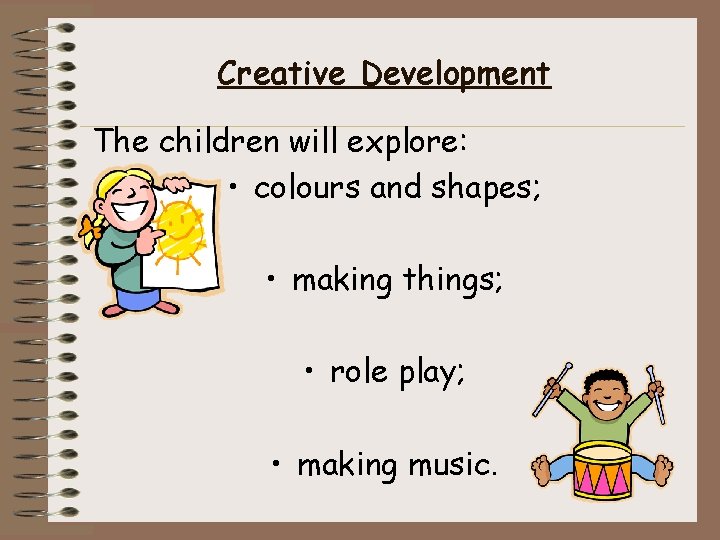 Creative Development The children will explore: • colours and shapes; • making things; •