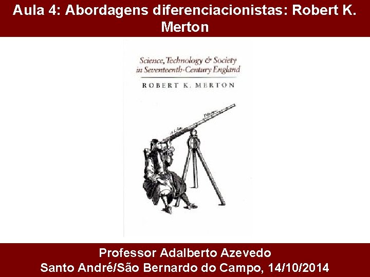 Aula 4: Abordagens diferenciacionistas: Robert K. Merton Professor Adalberto Azevedo Santo André/São Bernardo do