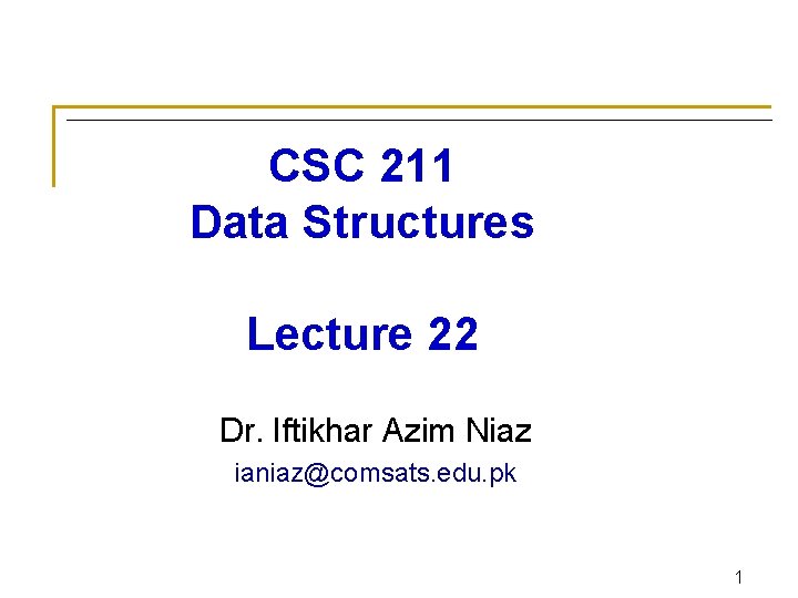 CSC 211 Data Structures Lecture 22 Dr. Iftikhar Azim Niaz ianiaz@comsats. edu. pk 1