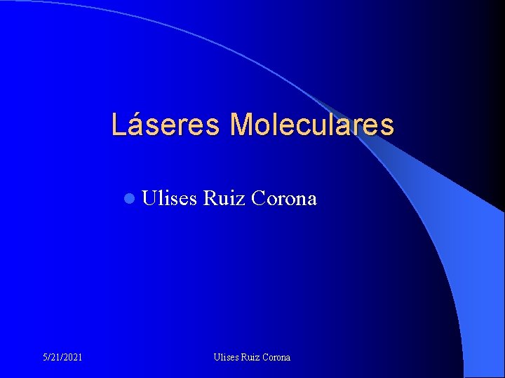 Láseres Moleculares l Ulises 5/21/2021 Ruiz Corona Ulises Ruiz Corona 