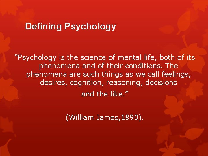 Defining Psychology “Psychology is the science of mental life, both of its phenomena and