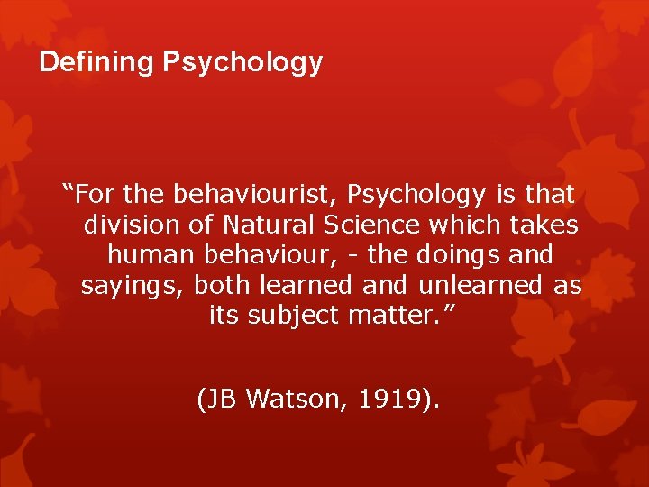 Defining Psychology “For the behaviourist, Psychology is that division of Natural Science which takes