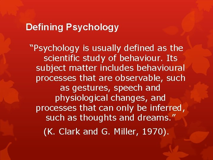 Defining Psychology “Psychology is usually defined as the scientific study of behaviour. Its subject