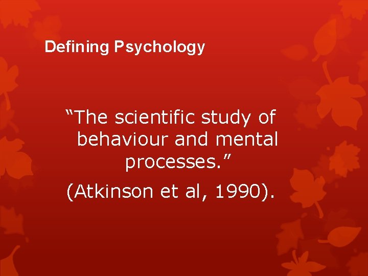 Defining Psychology “The scientific study of behaviour and mental processes. ” (Atkinson et al,