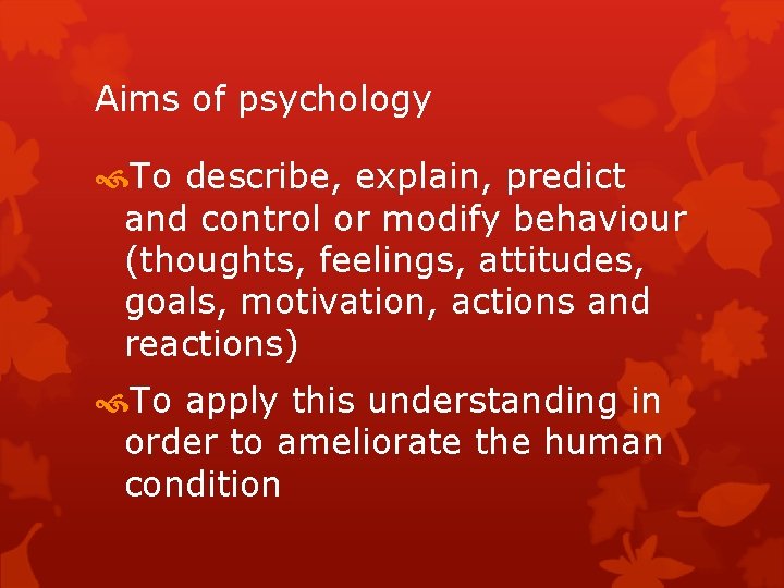 Aims of psychology To describe, explain, predict and control or modify behaviour (thoughts, feelings,