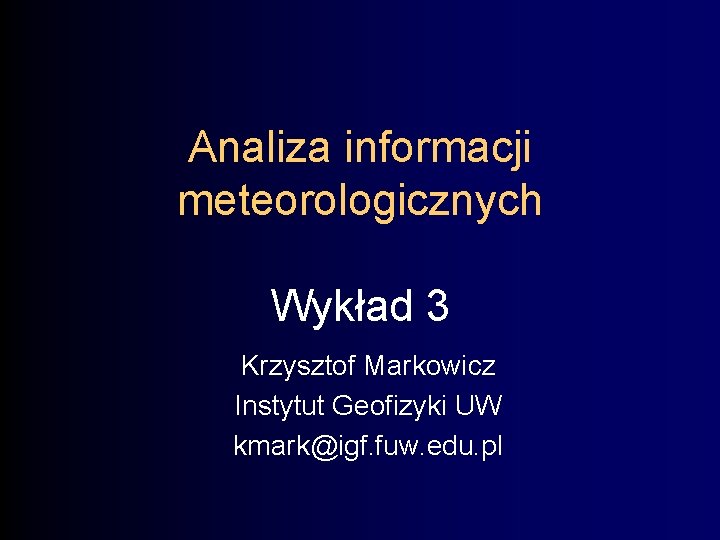 Analiza informacji meteorologicznych Wykład 3 Krzysztof Markowicz Instytut Geofizyki UW kmark@igf. fuw. edu. pl