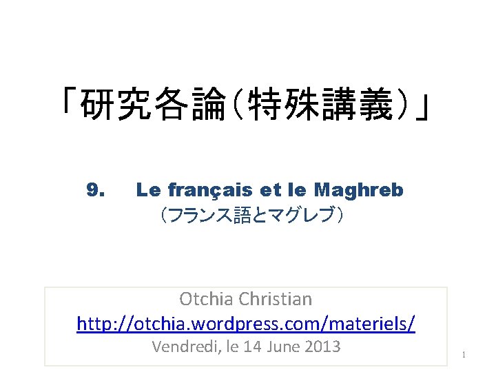 「研究各論（特殊講義）」 9. Le français et le Maghreb （フランス語とマグレブ） Otchia Christian http: //otchia. wordpress. com/materiels/