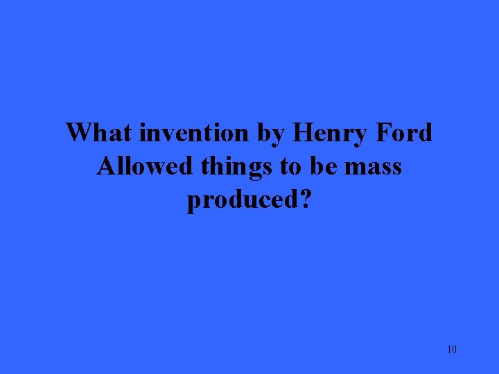 What invention by Henry Ford Allowed things to be mass produced? 10 