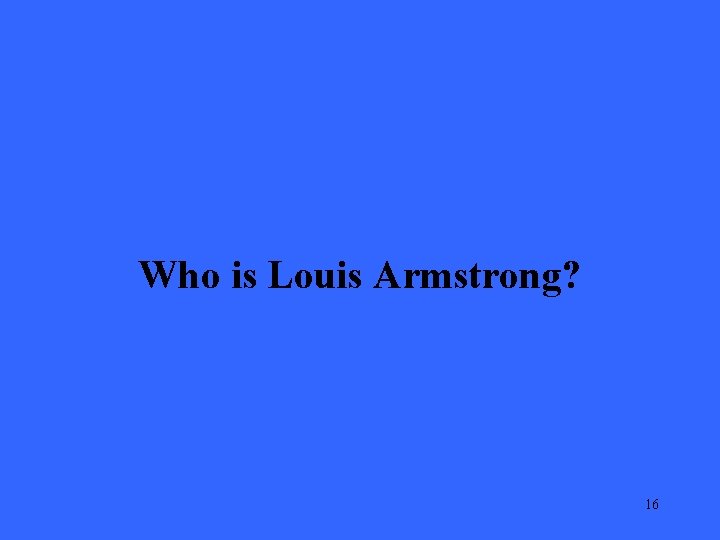 Who is Louis Armstrong? 16 