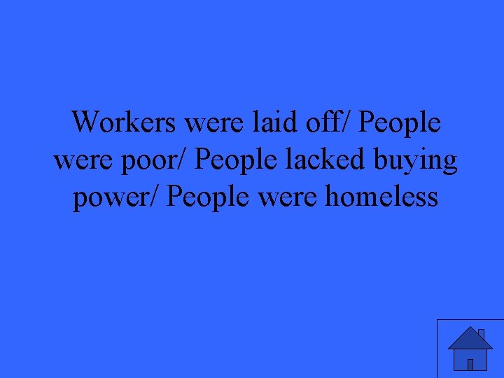 Workers were laid off/ People were poor/ People lacked buying power/ People were homeless