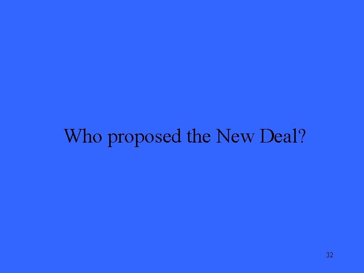 Who proposed the New Deal? 32 