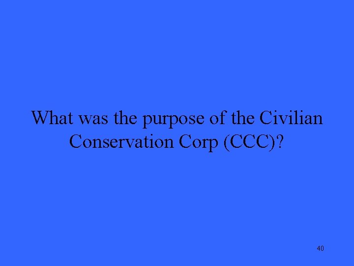 What was the purpose of the Civilian Conservation Corp (CCC)? 40 