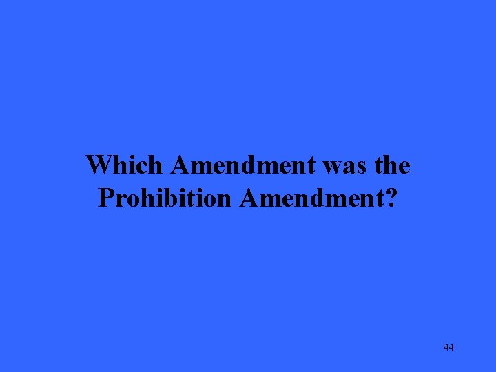 Which Amendment was the Prohibition Amendment? 44 