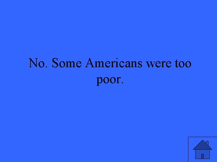 No. Some Americans were too poor. 5 