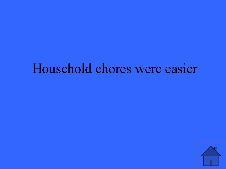 Household chores were easier 7 