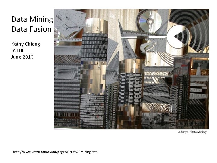 Data Mining Data Fusion Kathy Chiang IATUL June 2010 http: //www. ursyn. com/twod/pages/Data%20 Mining. Data Mining Data Fusion Kathy Chiang IATUL June 2010 http: //www. ursyn. com/twod/pages/Data%20 Mining.