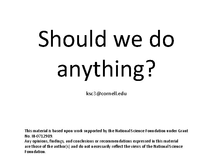 Should we do anything? ksc 3@cornell. edu This material is based upon work supported Should we do anything? ksc 3@cornell. edu This material is based upon work supported