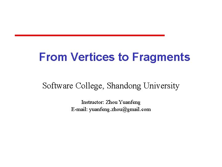 From Vertices to Fragments Software College, Shandong University Instructor: Zhou Yuanfeng E-mail: yuanfeng. zhou@gmail.