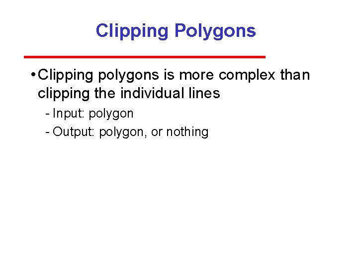 Clipping Polygons • Clipping polygons is more complex than clipping the individual lines Input: