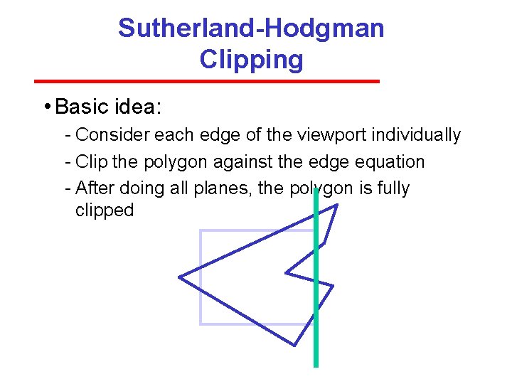 Sutherland-Hodgman Clipping • Basic idea: Consider each edge of the viewport individually Clip the