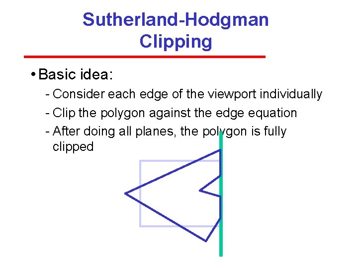 Sutherland-Hodgman Clipping • Basic idea: Consider each edge of the viewport individually Clip the