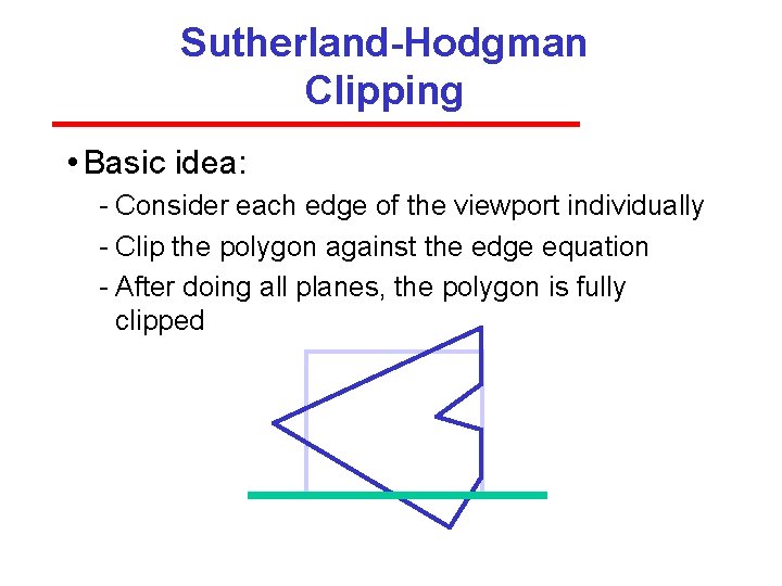 Sutherland-Hodgman Clipping • Basic idea: Consider each edge of the viewport individually Clip the