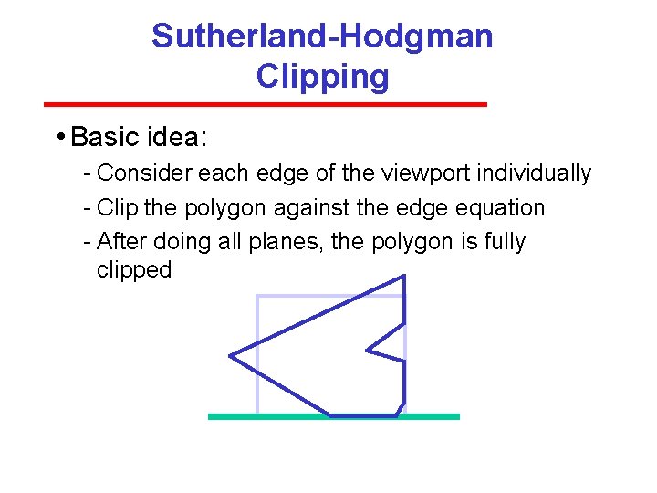 Sutherland-Hodgman Clipping • Basic idea: Consider each edge of the viewport individually Clip the