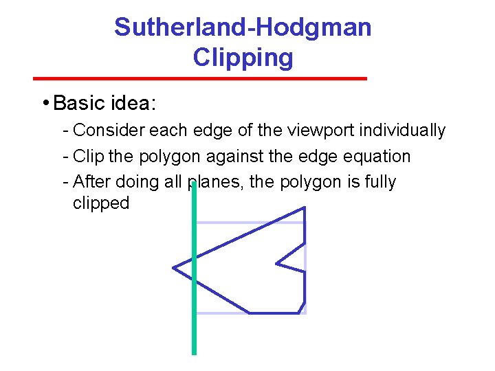 Sutherland-Hodgman Clipping • Basic idea: Consider each edge of the viewport individually Clip the