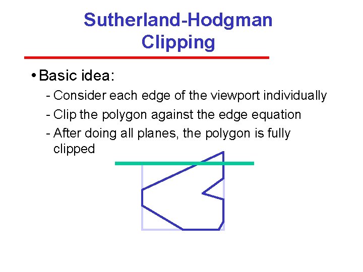 Sutherland-Hodgman Clipping • Basic idea: Consider each edge of the viewport individually Clip the