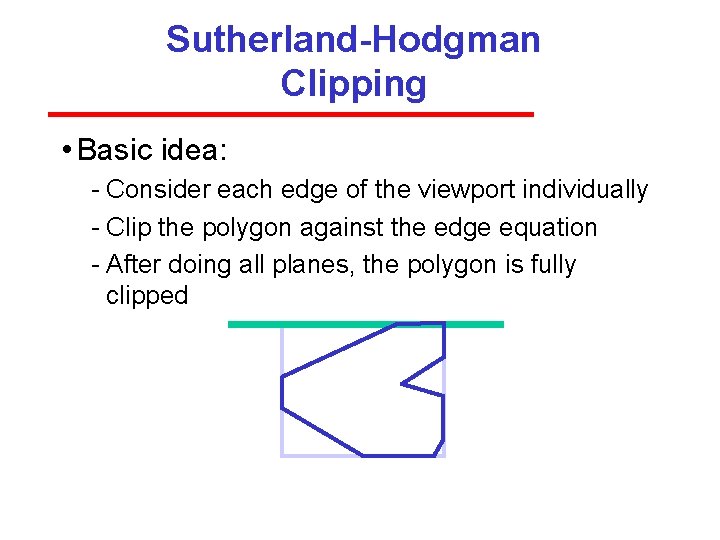 Sutherland-Hodgman Clipping • Basic idea: Consider each edge of the viewport individually Clip the