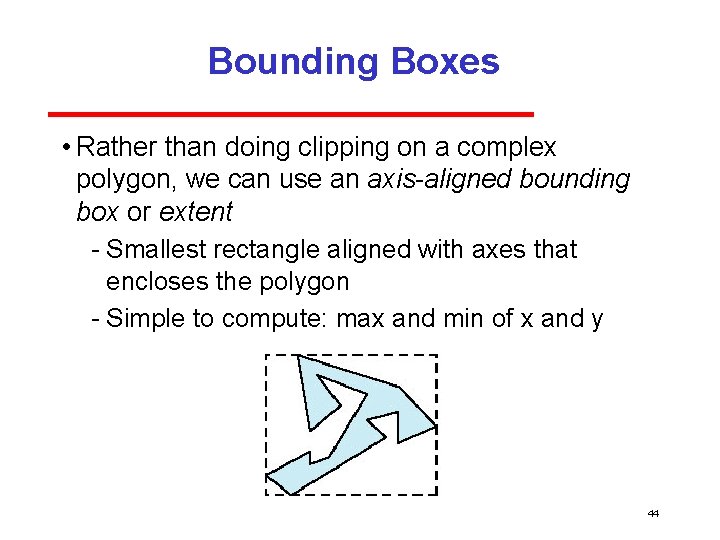 Bounding Boxes • Rather than doing clipping on a complex polygon, we can use