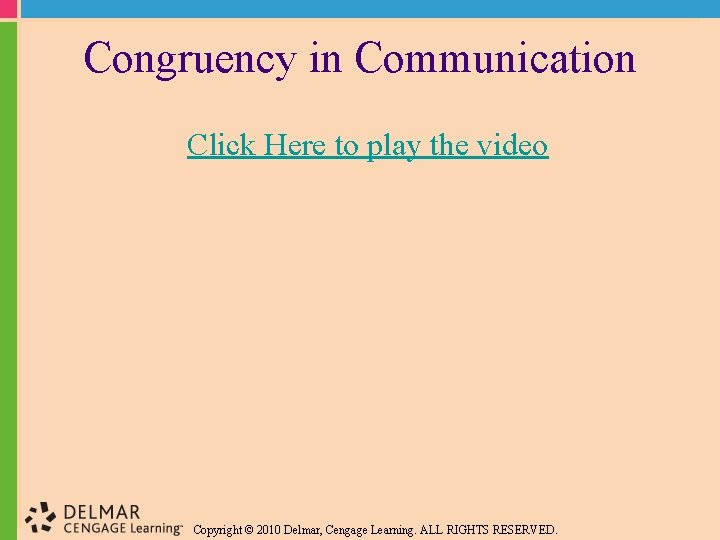 Congruency in Communication Click Here to play the video Copyright © 2010 Delmar, Cengage