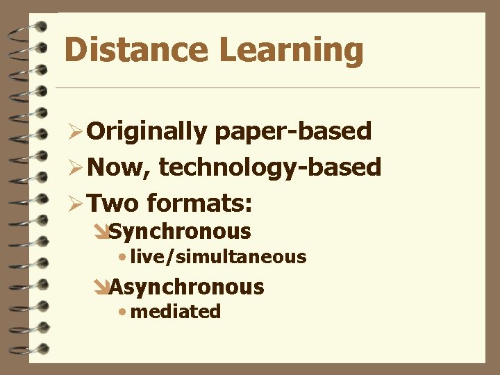 Distance Learning ØOriginally paper-based ØNow, technology-based ØTwo formats: îSynchronous • live/simultaneous îAsynchronous • mediated